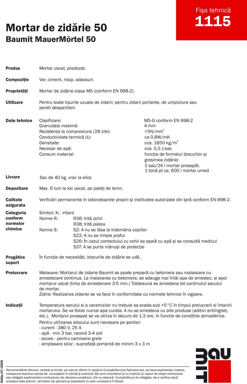 Clasificare: M5-G EN 998- Granulaţie maximă: 4 mm Rezistenţa la compresiune (8 zile): >5N/mm Conductivitate termică ( λ): ca 0,8W/mK Densitate: 3 cca. 1850 kg/m Necesar de apă: cca.