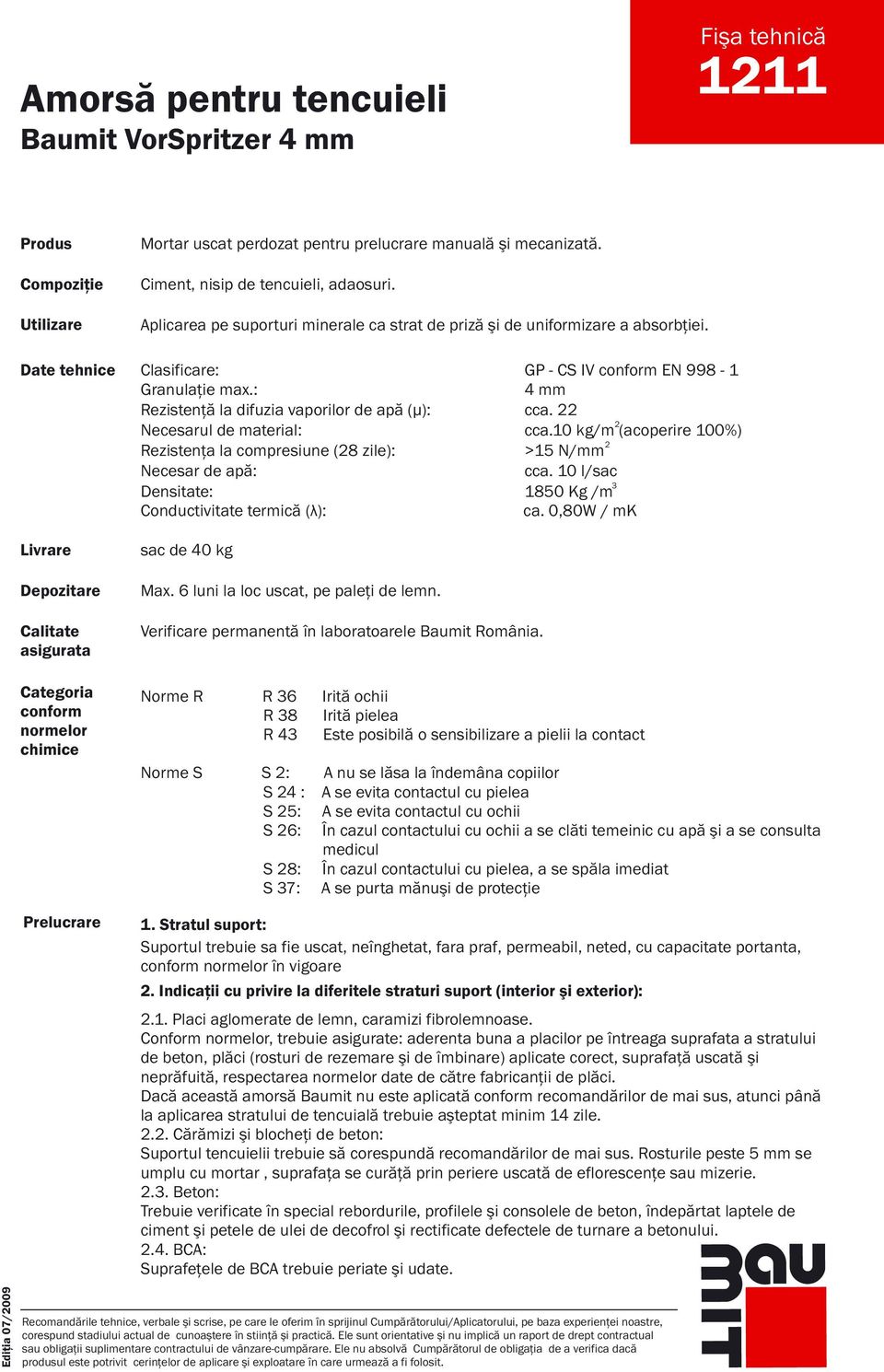 : 4 mm Rezistenţă la difuzia vaporilor de apă (µ): cca. Necesarul de material: cca.10 kg/m (acoperire 100%) Rezistenţa la compresiune (8 zile): >15 N/mm Necesar de apă: cca.