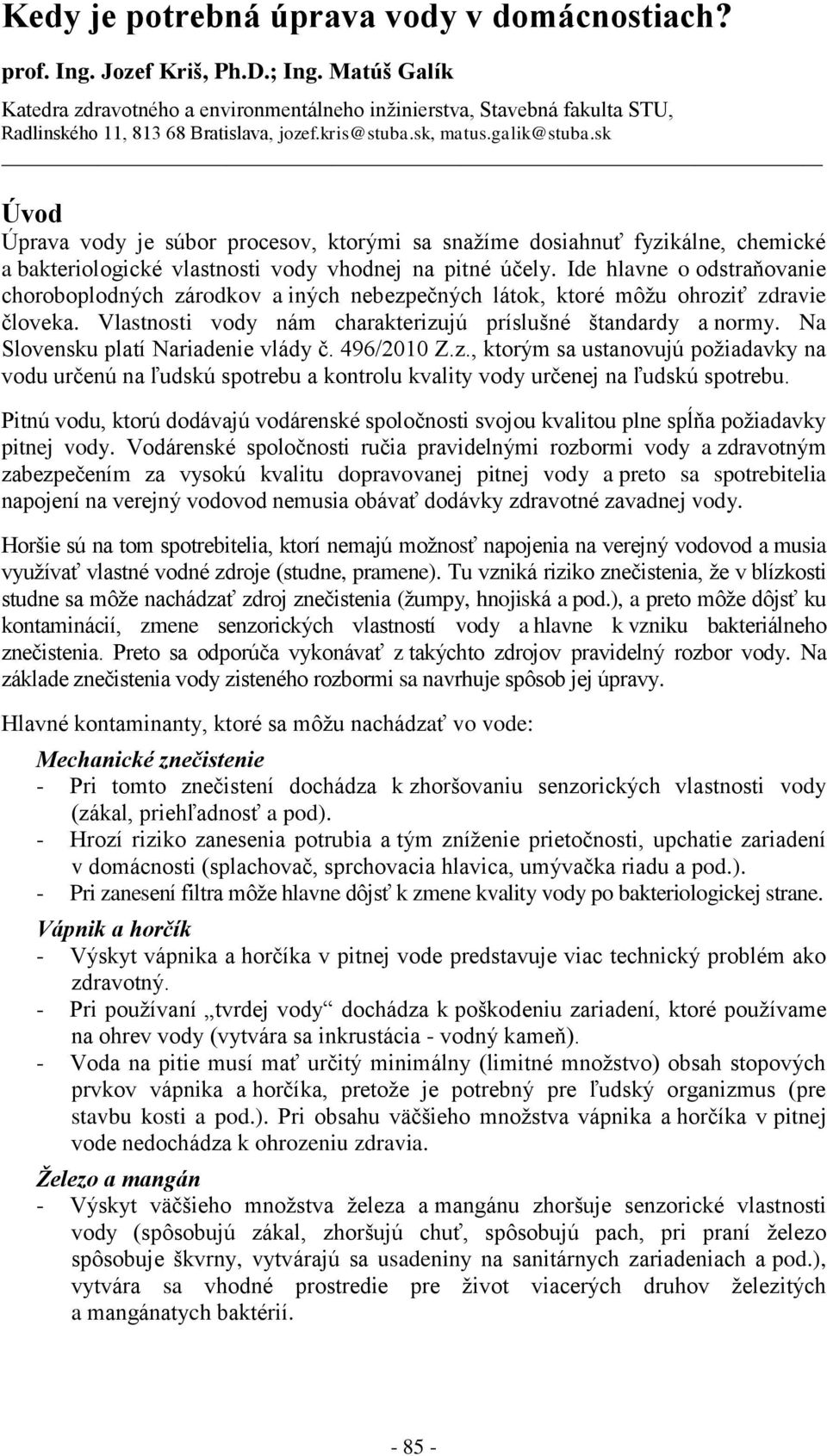 sk Úvod Úprava vody je súbor procesov, ktorými sa snažíme dosiahnuť fyzikálne, chemické a bakteriologické vlastnosti vody vhodnej na pitné účely.