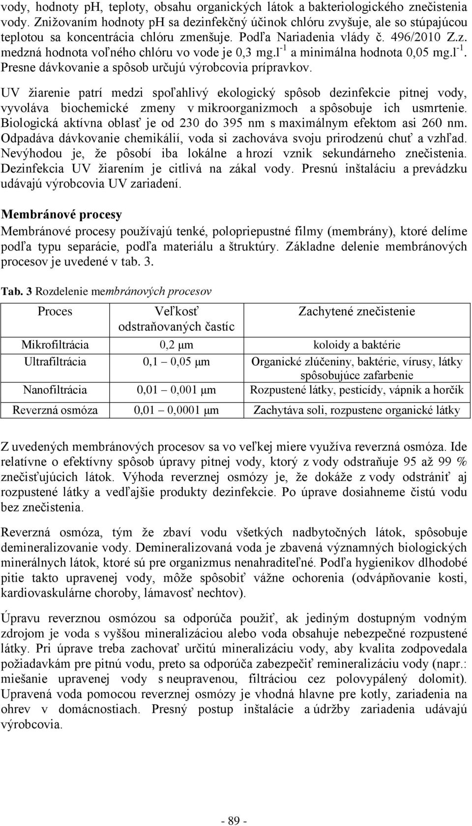 l -1 a minimálna hodnota 0,05 mg.l -1. Presne dávkovanie a spôsob určujú výrobcovia prípravkov.