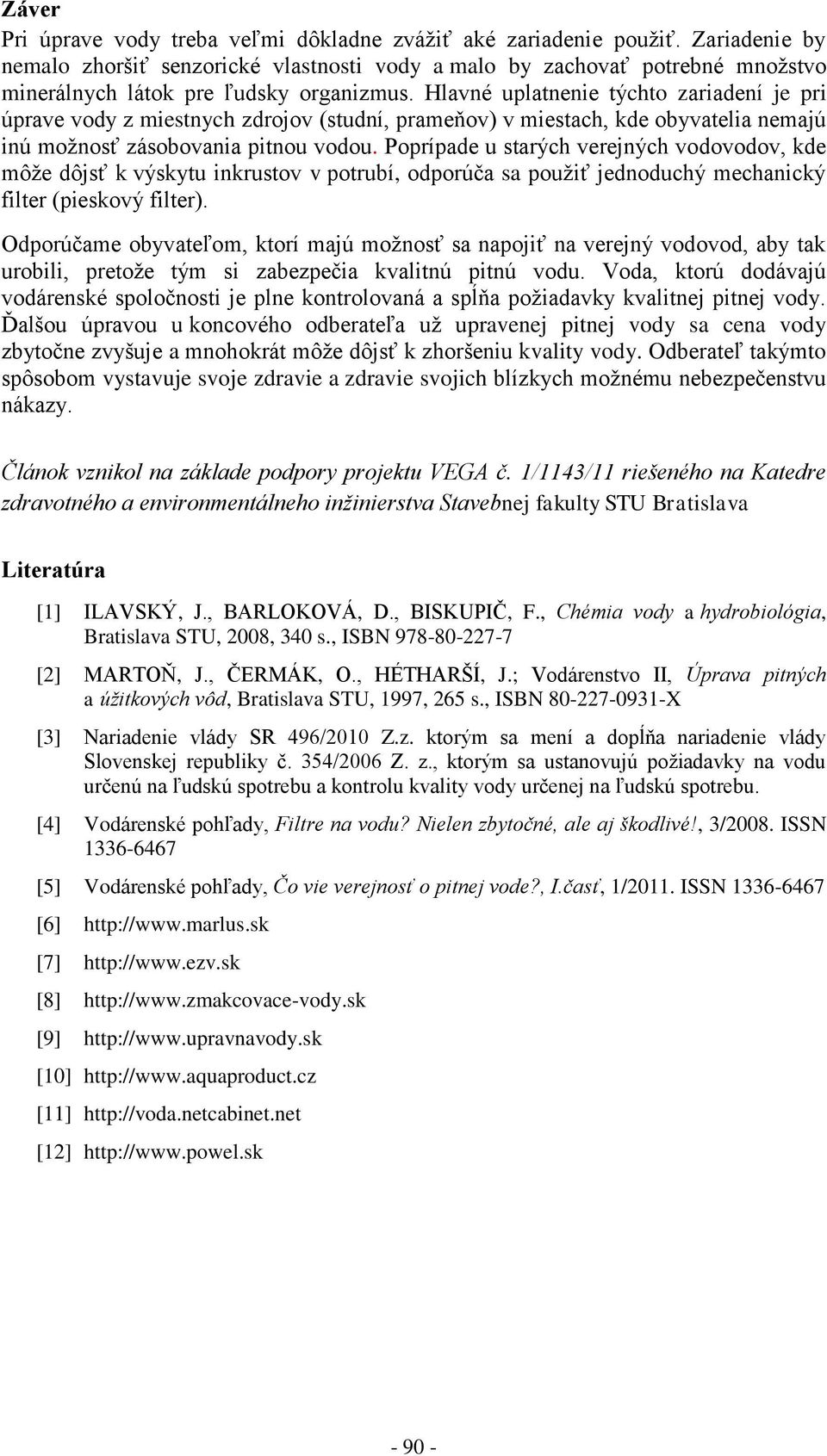 Hlavné uplatnenie týchto zariadení je pri úprave vody z miestnych zdrojov (studní, prameňov) v miestach, kde obyvatelia nemajú inú možnosť zásobovania pitnou vodou.