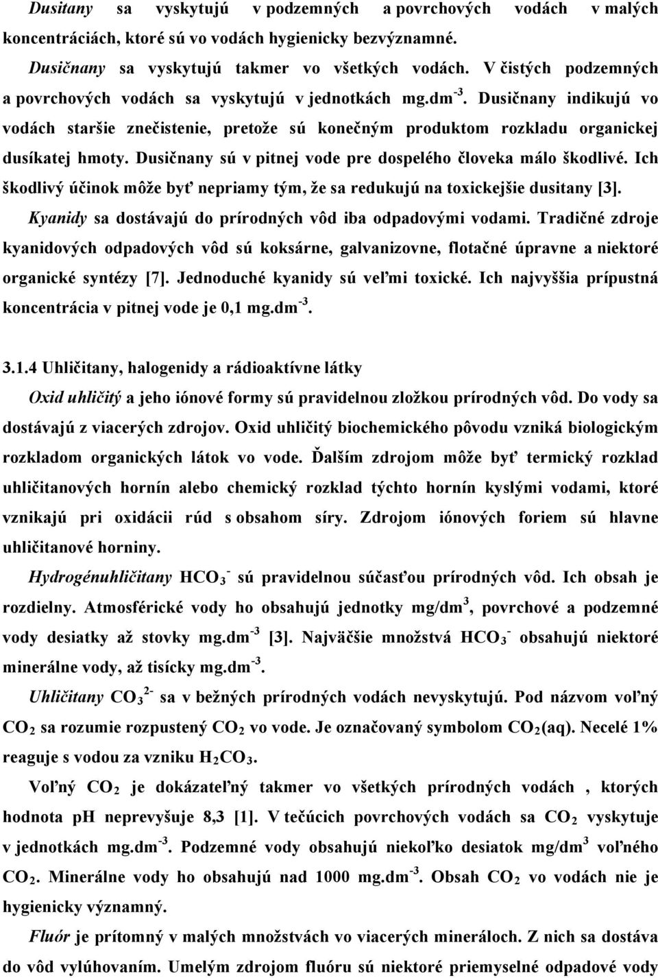 Dusičnany sú v pitnej vode pre dospelého človeka málo škodlivé. Ich škodlivý účinok môže byť nepriamy tým, že sa redukujú na toxickejšie dusitany [3].