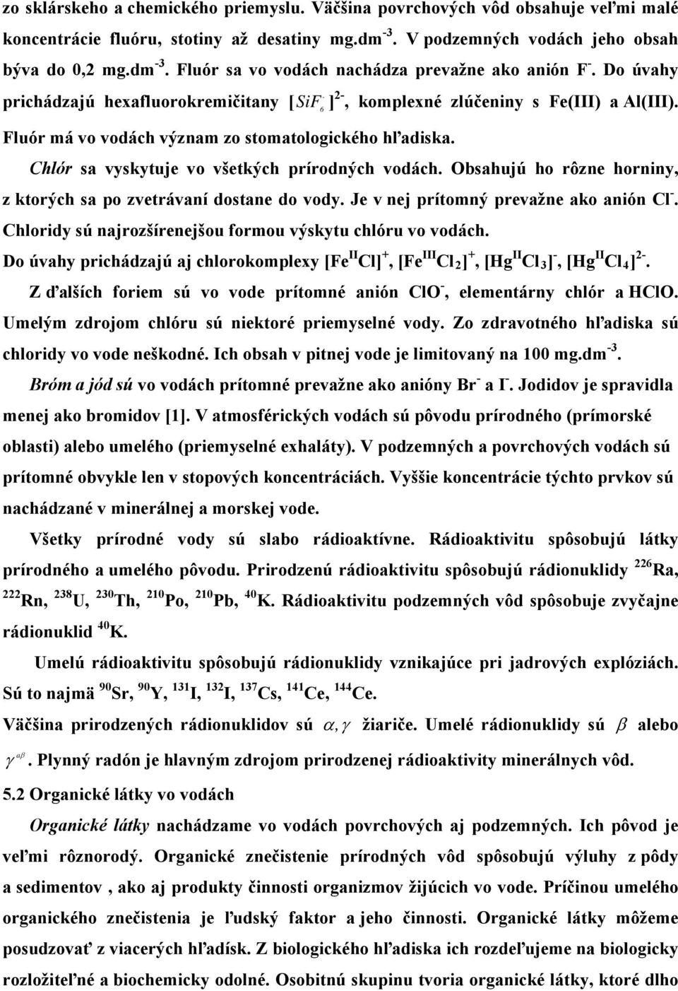 6 Chlór sa vyskytuje vo všetkých prírodných vodách. Obsahujú ho rôzne horniny, z ktorých sa po zvetrávaní dostane do vody. Je v nej prítomný prevažne ako anión Cl -.