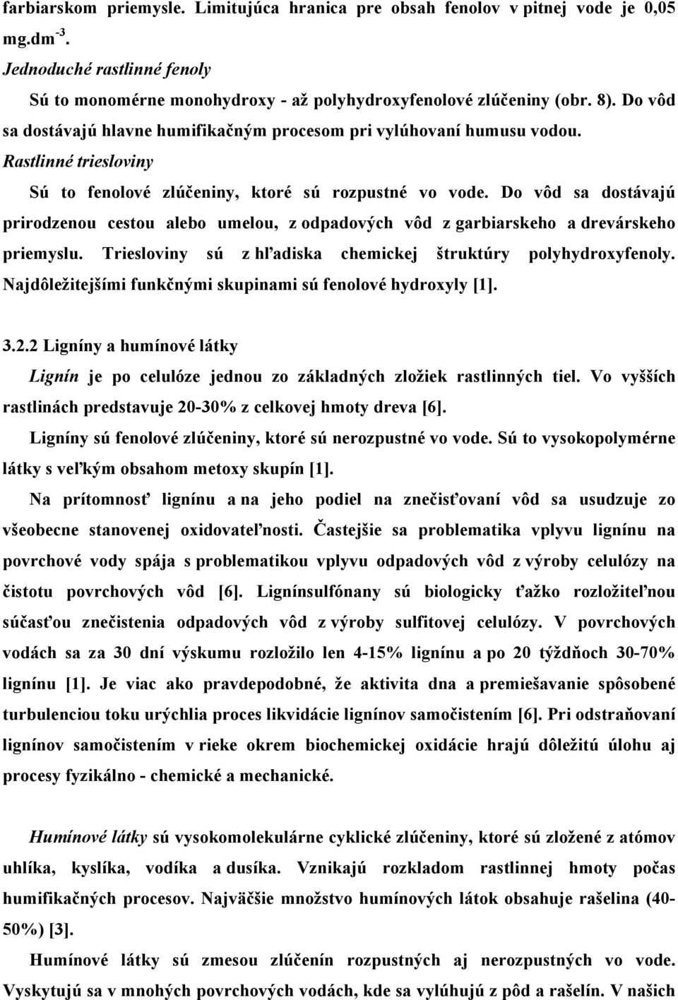 Do vôd sa dostávajú prirodzenou cestou alebo umelou, z odpadových vôd z garbiarskeho a drevárskeho priemyslu. Triesloviny sú z hľadiska chemickej štruktúry polyhydroxyfenoly.