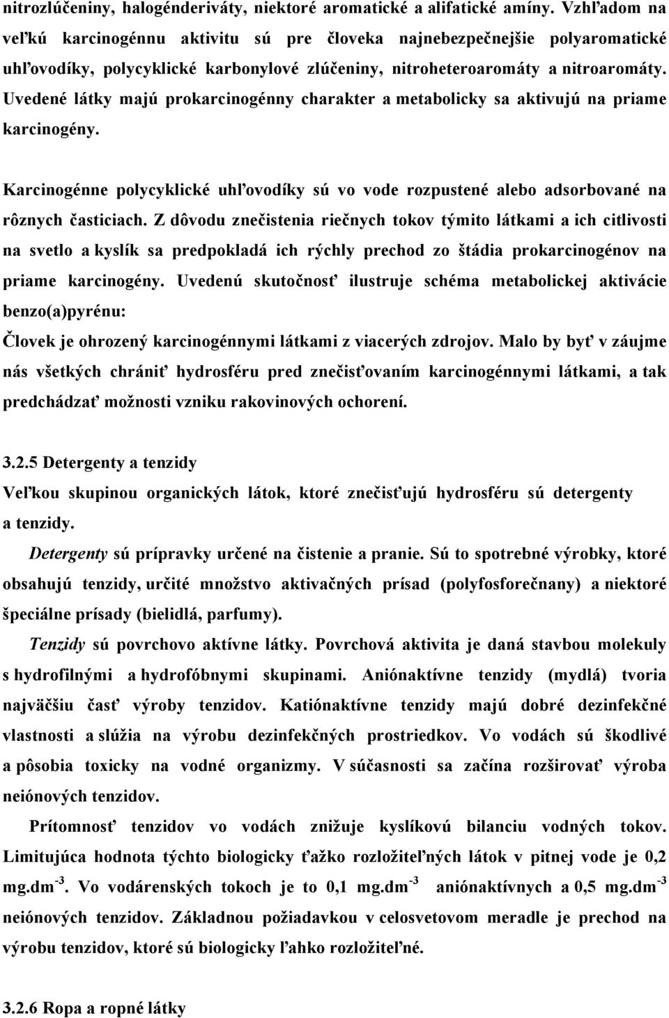 Uvedené látky majú prokarcinogénny charakter a metabolicky sa aktivujú na priame karcinogény. Karcinogénne polycyklické uhľovodíky sú vo vode rozpustené alebo adsorbované na rôznych časticiach.