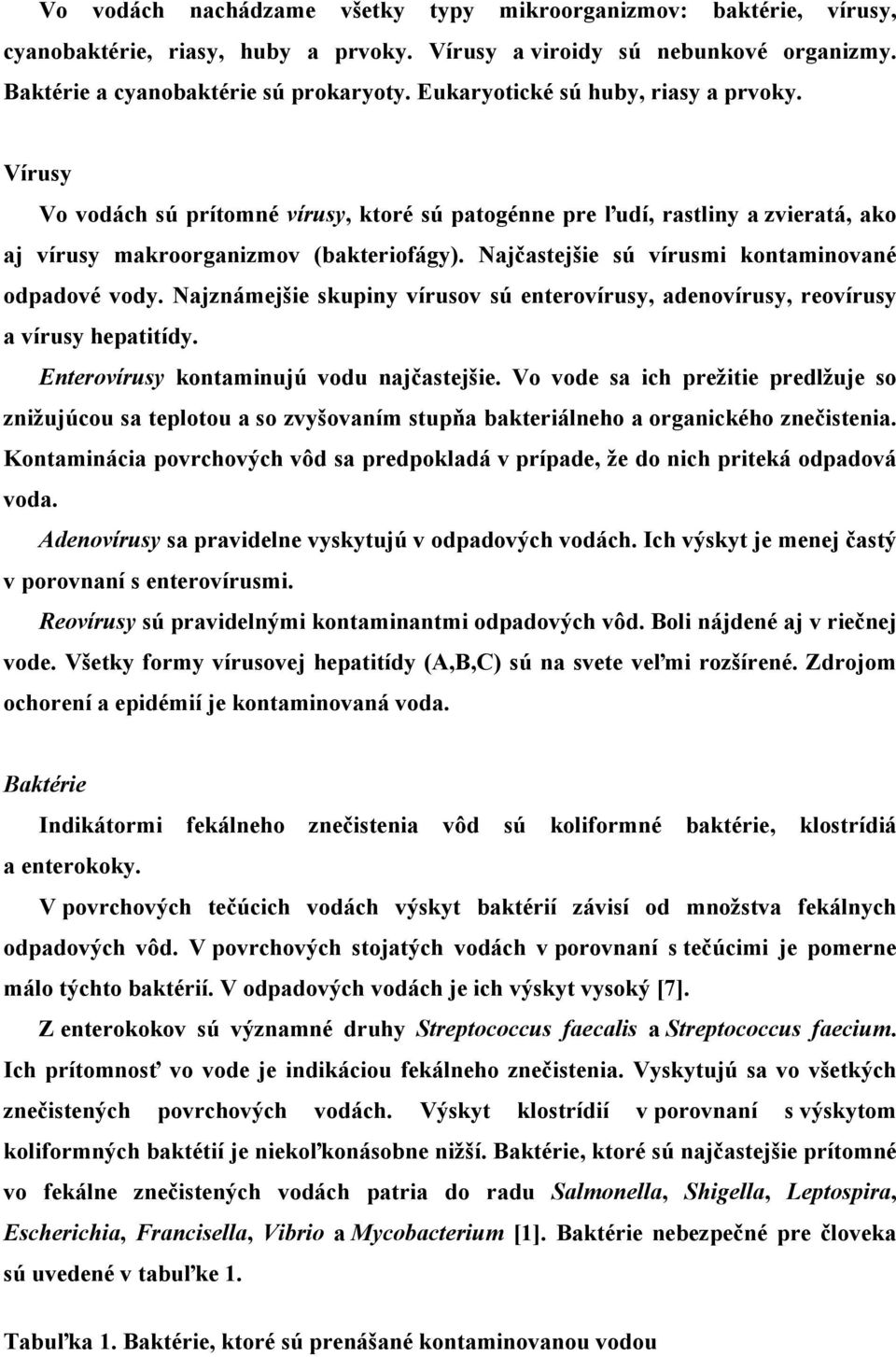 Najčastejšie sú vírusmi kontaminované odpadové vody. Najznámejšie skupiny vírusov sú enterovírusy, adenovírusy, reovírusy a vírusy hepatitídy. Enterovírusy kontaminujú vodu najčastejšie.