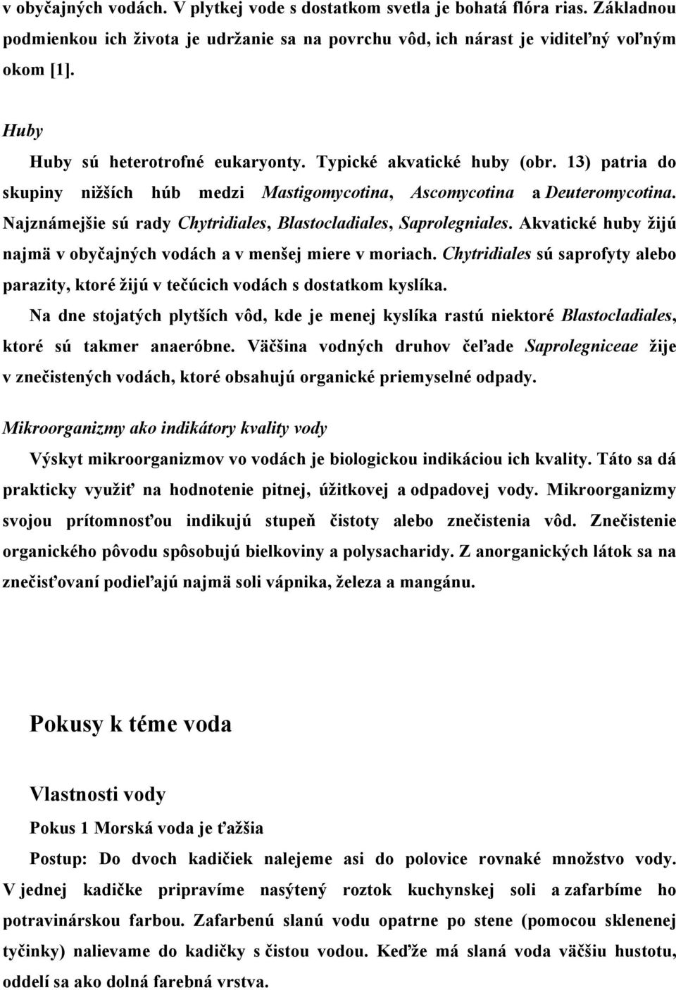 Najznámejšie sú rady Chytridiales, Blastocladiales, Saprolegniales. Akvatické huby žijú najmä v obyčajných vodách a v menšej miere v moriach.