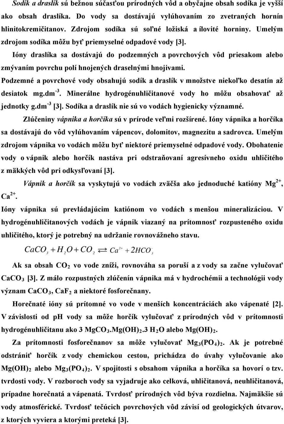 Ióny draslíka sa dostávajú do podzemných a povrchových vôd priesakom alebo zmývaním povrchu polí hnojených draselnými hnojivami.
