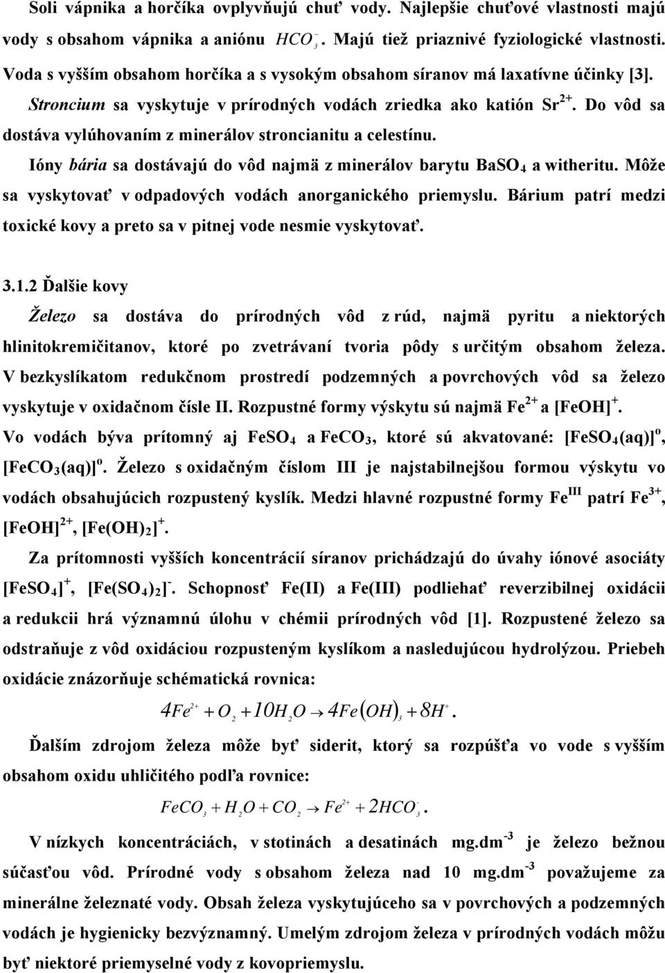 Do vôd sa dostáva vylúhovaním z minerálov stroncianitu a celestínu. Ióny bária sa dostávajú do vôd najmä z minerálov barytu BaSO 4 a witheritu.