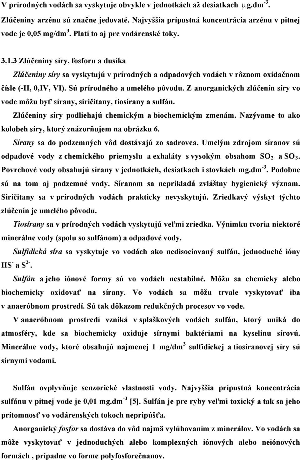 Sú prírodného a umelého pôvodu. Z anorganických zlúčenín síry vo vode môžu byť sírany, siričitany, tiosírany a sulfán. Zlúčeniny síry podliehajú chemickým a biochemickým zmenám.