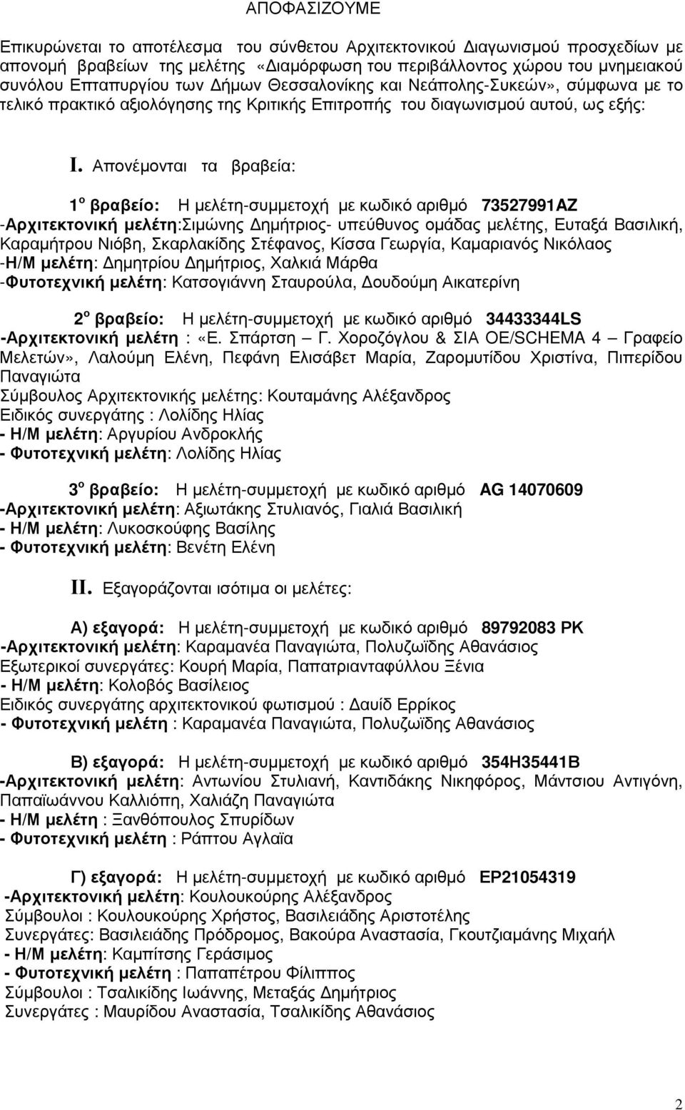 Απονέµονται τα βραβεία: 1 ο βραβείο: Η µελέτη-συµµετοχή µε κωδικό αριθµό 73527991AZ -Αρχιτεκτονική µελέτη:σιµώνης ηµήτριος- υπεύθυνος οµάδας µελέτης, Ευταξά Βασιλική, Καραµήτρου Νιόβη, Σκαρλακίδης