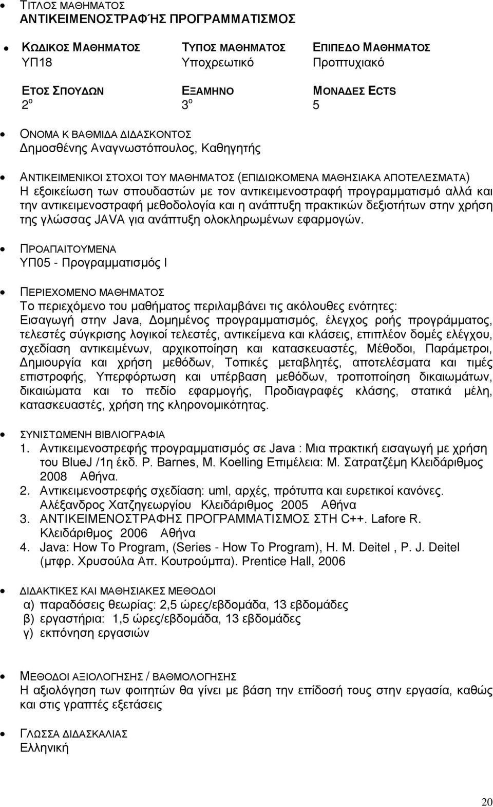ΥΠ05 - Προγραμματισμός Ι Το περιεχόμενο του μαθήματος περιλαμβάνει τις ακόλουθες ενότητες: Εισαγωγή στην Java, Δομημένος προγραμματισμός, έλεγχος ροής προγράμματος, τελεστές σύγκρισης λογικοί