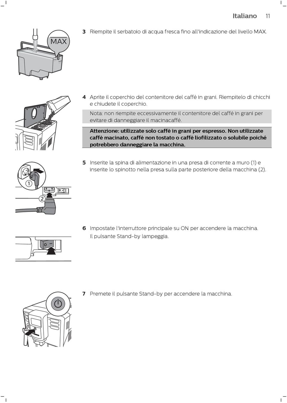 Attenzione: utilizzate solo caffè in grani per espresso. Non utilizzate caffè macinato, caffè non tostato o caffè liofilizzato o solubile poiché potrebbero danneggiare la macchina.