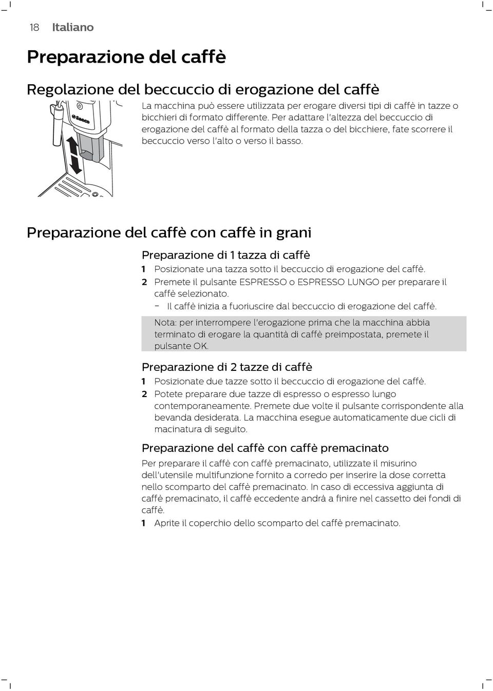 Preparazione del caffè con caffè in grani Preparazione di 1 tazza di caffè 1 Posizionate una tazza sotto il beccuccio di erogazione del caffè.