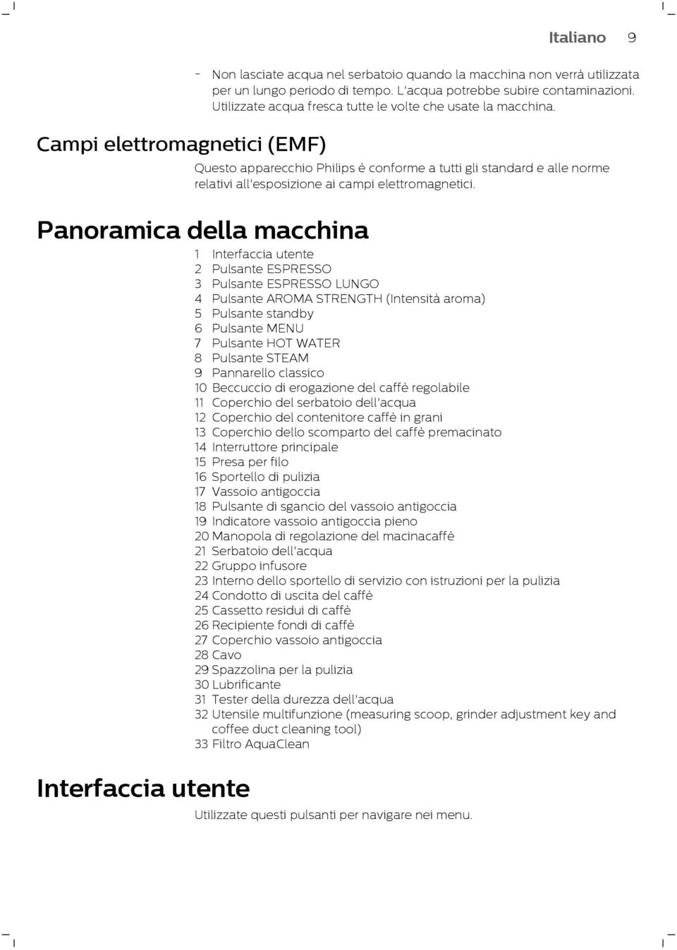 Panoramica della macchina 1 Interfaccia utente 2 Pulsante ESPRESSO 3 Pulsante ESPRESSO LUNGO 4 Pulsante AROMA STRENGTH (Intensità aroma) 5 Pulsante standby 6 Pulsante MENU 7 Pulsante HOT WATER 8
