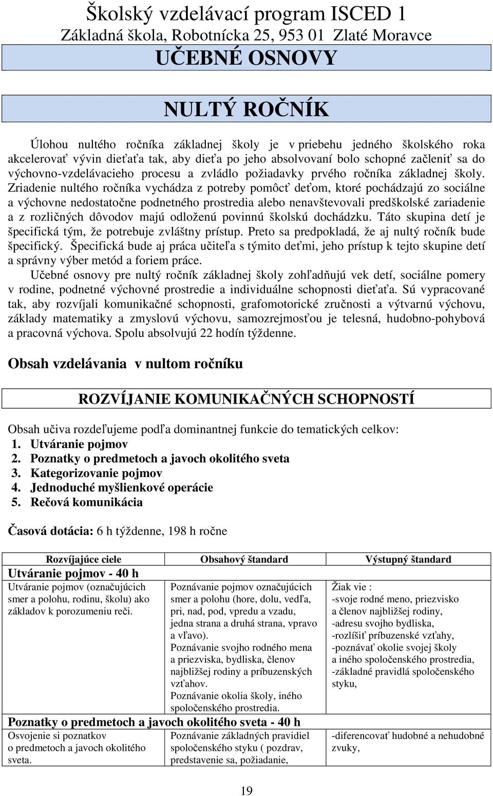 Zriadenie nultého ročníka vychádza z potreby pomôcť deťom, ktoré pochádzajú zo sociálne a výchovne nedostatočne podnetného prostredia alebo nenavštevovali predškolské zariadenie a z rozličných