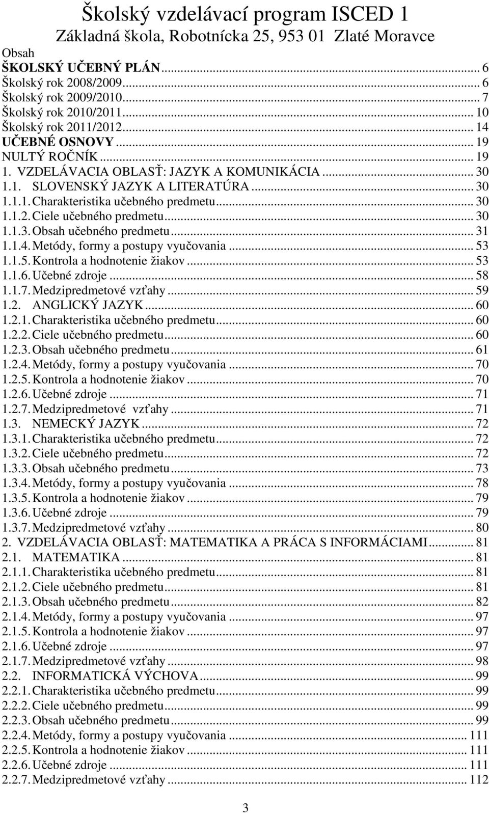 .. 31 1.1.4. Metódy, formy a postupy vyučovania... 53 1.1.5. Kontrola a hodnotenie žiakov... 53 1.1.6. Učebné zdroje... 58 1.1.7. Medzipredmetové vzťahy... 59 1.2. ANGLICKÝ JAZYK... 60 1.2.1. Charakteristika učebného predmetu.