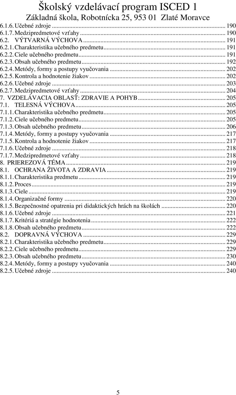 VZDELÁVACIA OBLASŤ: ZDRAVIE A POHYB... 205 7.1. TELESNÁ VÝCHOVA... 205 7.1.1. Charakteristika učebného predmetu... 205 7.1.2. Ciele učebného predmetu... 205 7.1.3. Obsah učebného predmetu... 206 7.1.4.