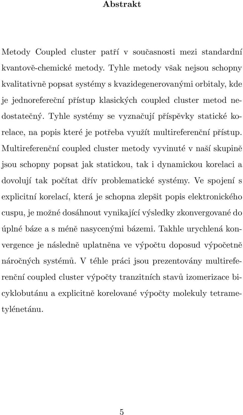 Tyhle systémy se vyznačují příspěvky statické korelace, na popis které je potřeba využít multireferenční přístup.