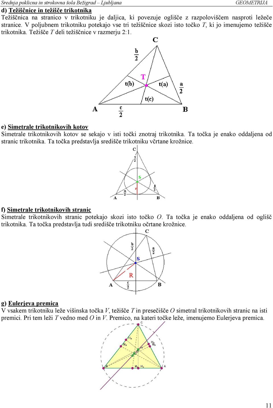 e) Simetrale trikotnikovih kotov Simetrale trikotnikovih kotov se sekajo v isti točki znotraj trikotnika. Ta točka je enako oddaljena od stranic trikotnika.