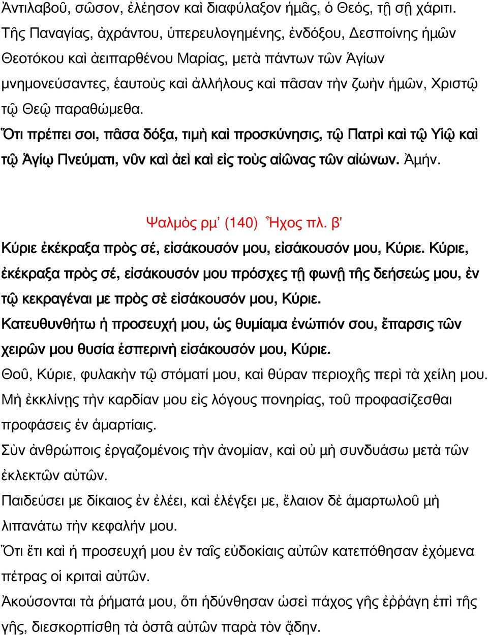 παραθώμεθα. Ὅτι πρέπει σοι, πᾶσα δόξα, τιμὴ καὶ προσκύνησις, τῷ Πατρὶ καὶ τῷ Υἱῷ καὶ τῷ Ἁγίῳ Πνεύματι, νῦν καὶ ἀεὶ καὶ εἰς τοὺς αἰῶνας τῶν αἰώνων. Ἀµήν. Ψαλμὸς ρµ (140) Ἦχος πλ.