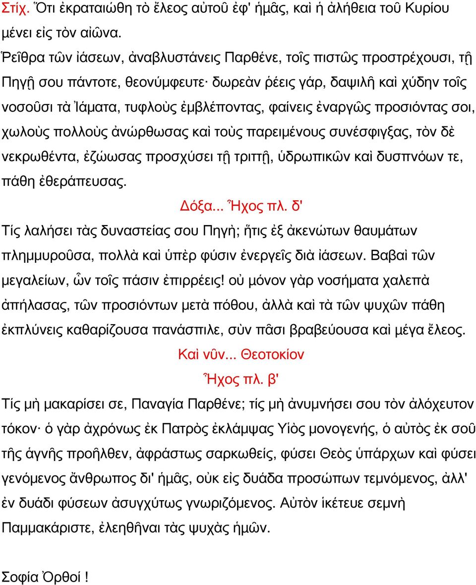 προσιόντας σοι, χωλοὺς πολλοὺς ἀνώρθωσας καὶ τοὺς παρειμένους συνέσφιγξας, τὸν δὲ νεκρωθέντα, ἐζώωσας προσχύσει τῇ τριττῇ, ὑδρωπικῶν καὶ δυσπνόων τε, πάθη ἐθεράπευσας. Δόξα... Ἦχος πλ.