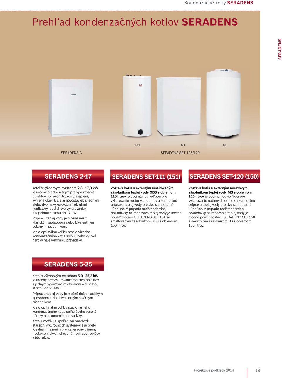 vykurovanie) a tepelnou stratou do 17 kw. Prípravu teplej vody je možné riešiť klasickým spôsobom alebo bivalentným solárnym zásobníkom.