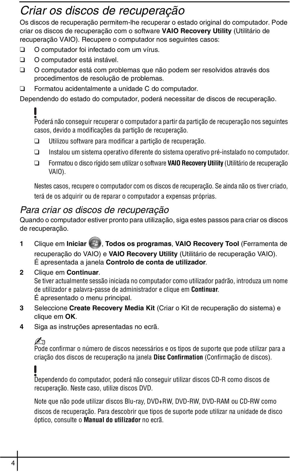O computador está instável. O computador está com problemas que não podem ser resolvidos através dos procedimentos de resolução de problemas. Formatou acidentalmente a unidade C do computador.