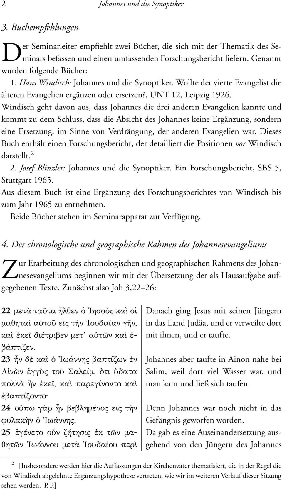 Windisch geht davon aus, dass Johannes die drei anderen Evangelien kannte und kommt zu dem Schluss, dass die Absicht des Johannes keine Ergänzung, sondern eine Ersetzung, im Sinne von Verdrängung,
