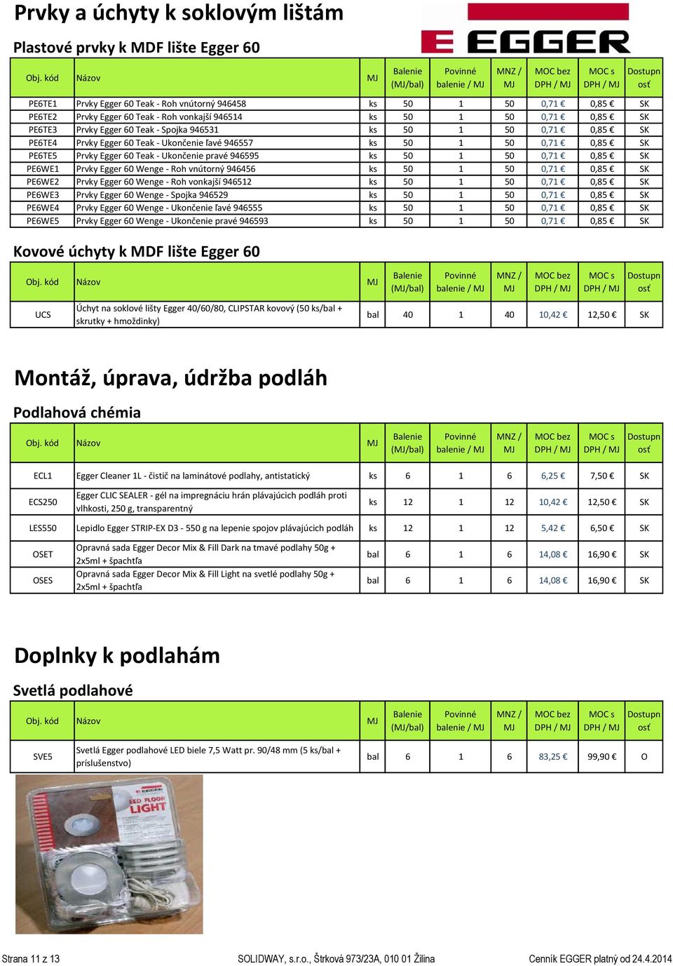 SK PE6TE5 Prvky Egger 60 Teak - Ukončenie pravé 946595 ks 50 1 50 0,71 0,85 SK PE6WE1 Prvky Egger 60 Wenge - Roh vnútorný 946456 ks 50 1 50 0,71 0,85 SK PE6WE2 Prvky Egger 60 Wenge - Roh vonkajší