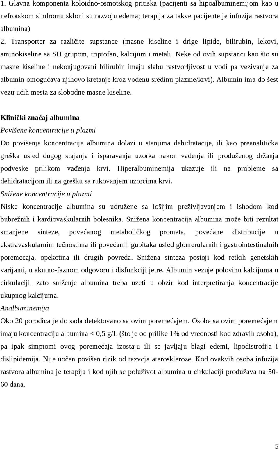 Neke od ovih supstanci kao što su masne kiseline i nekonjugovani bilirubin imaju slabu rastvorljivost u vodi pa vezivanje za albumin omogućava njihovo kretanje kroz vodenu sredinu plazme/krvi).