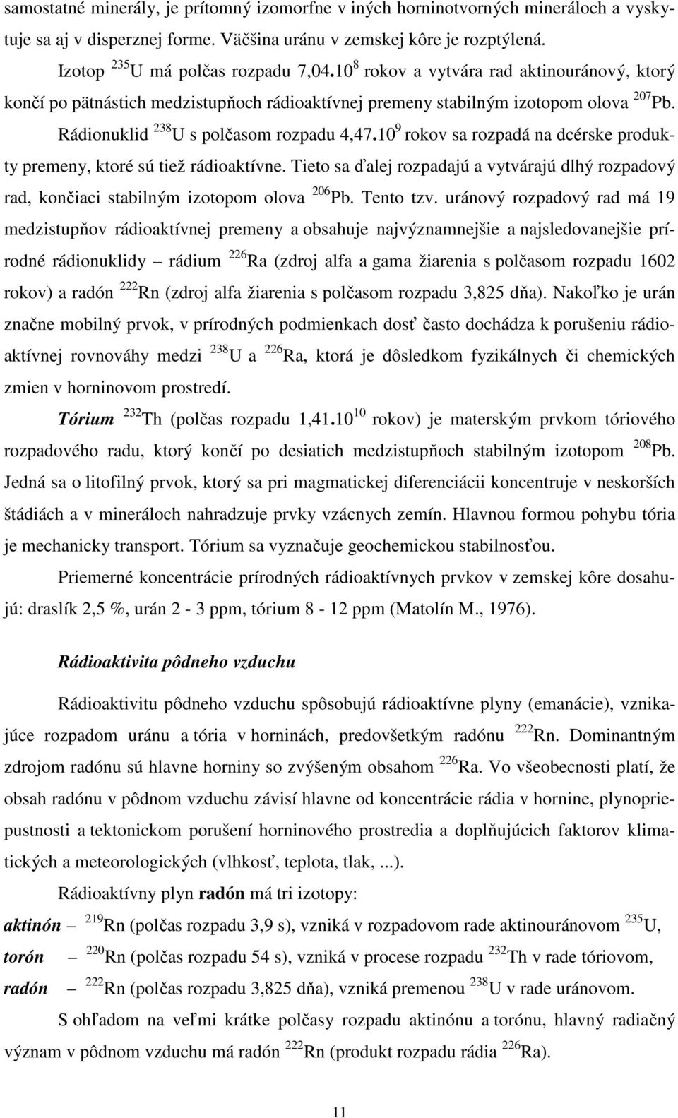 10 9 rokov sa rozpadá na dcérske produkty premeny, ktoré sú tiež rádioaktívne. Tieto sa ďalej rozpadajú a vytvárajú dlhý rozpadový rad, končiaci stabilným izotopom olova 206 Pb. Tento tzv.