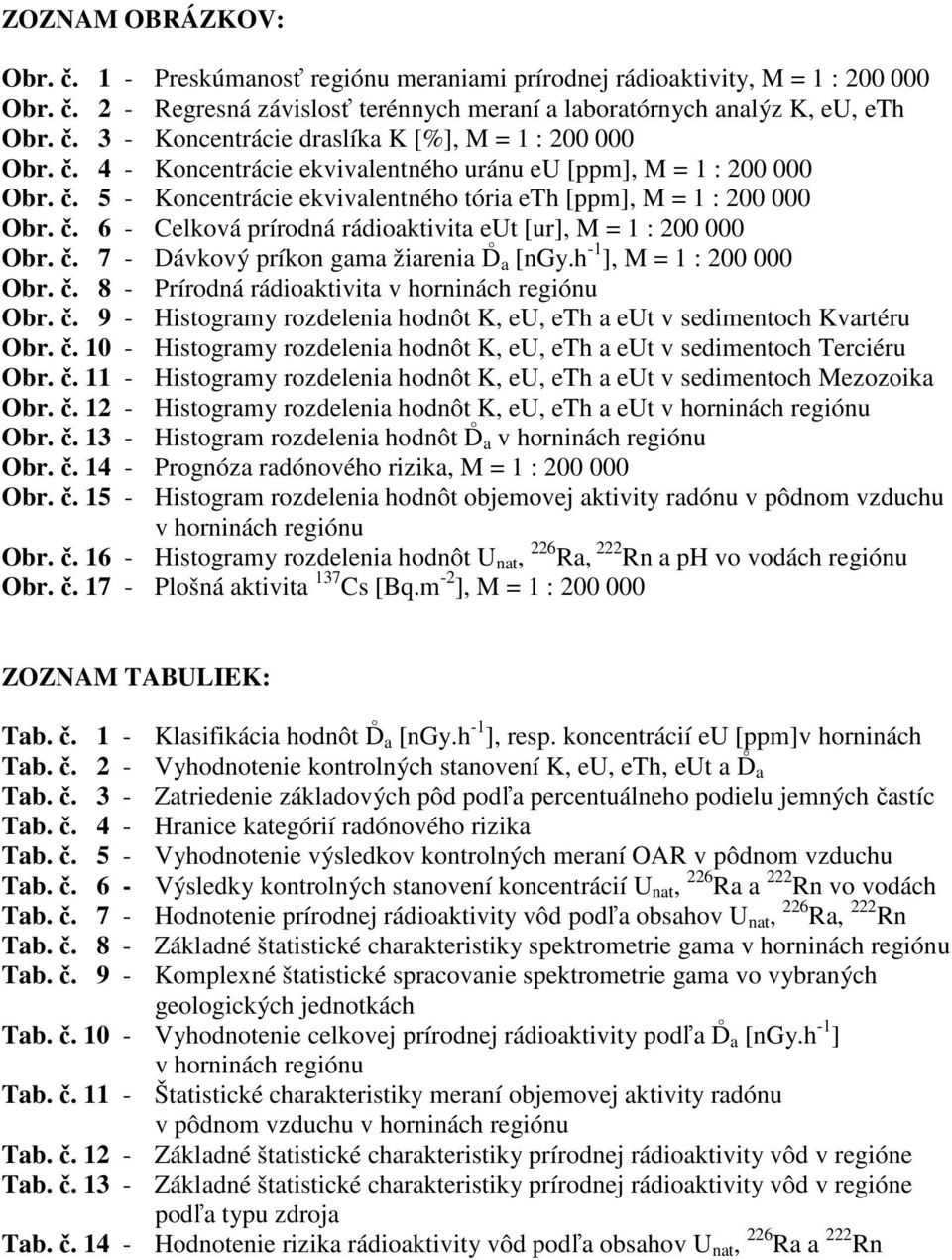 č. 7 - Dávkový príkon gama žiarenia D a [ngy.h -1 ], M = 1 : 200 000 Obr. č. 8 - Prírodná rádioaktivita v horninách regiónu Obr. č. 9 - Histogramy rozdelenia hodnôt K, eu, eth a eut v sedimentoch Kvartéru Obr.