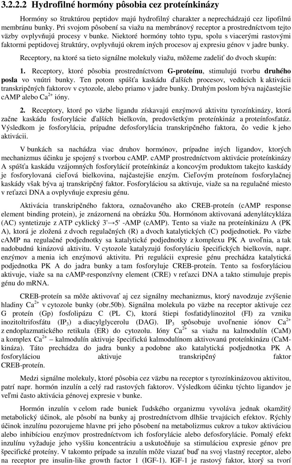 Niektoré hormóny tohto typu, spolu s viacerými rastovými faktormi peptidovej štruktúry, ovplyvňujú okrem iných procesov aj expresiu génov v jadre bunky.