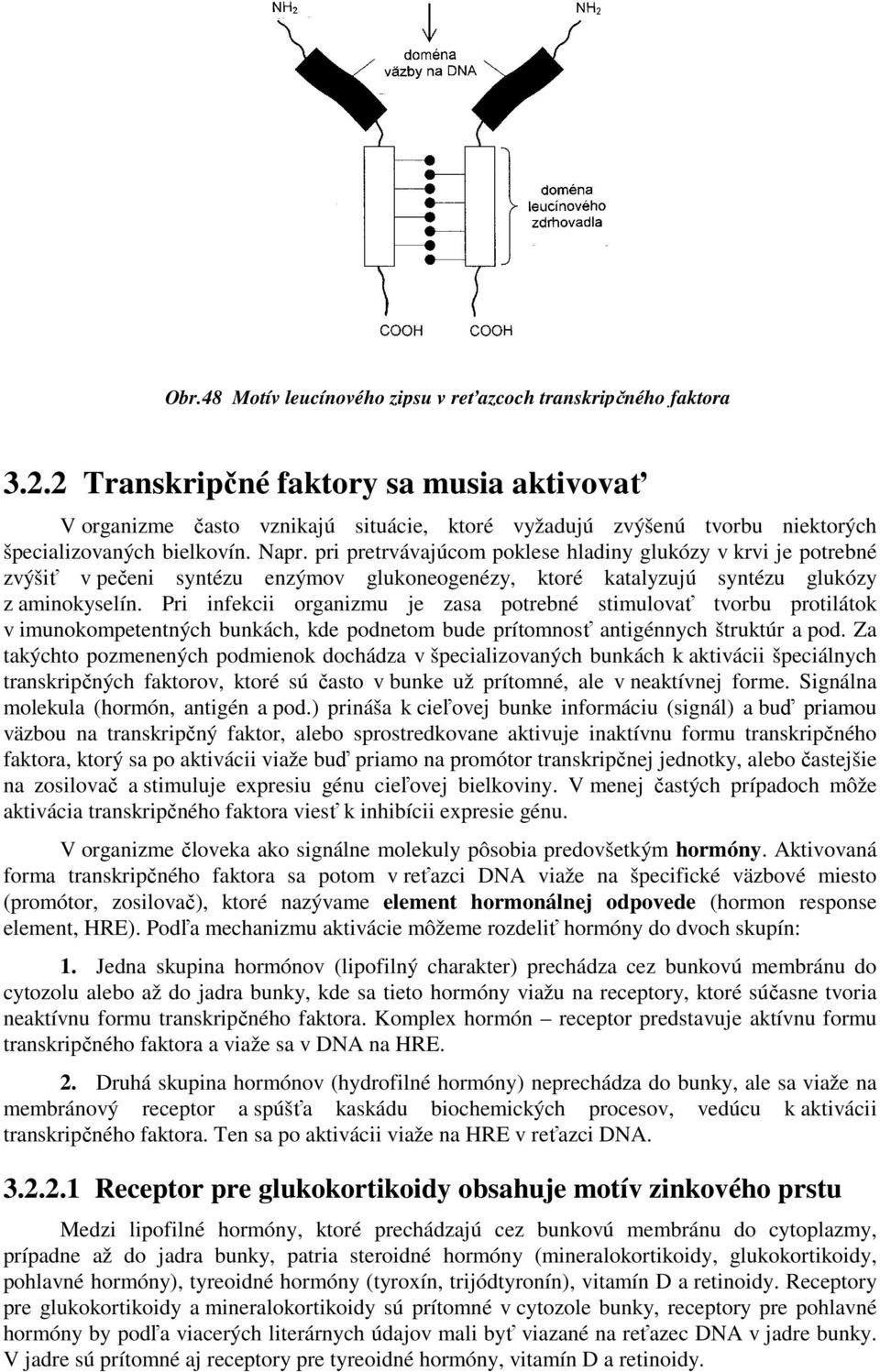 pri pretrvávajúcom poklese hladiny glukózy v krvi je potrebné zvýšiť v pečeni syntézu enzýmov glukoneogenézy, ktoré katalyzujú syntézu glukózy z aminokyselín.