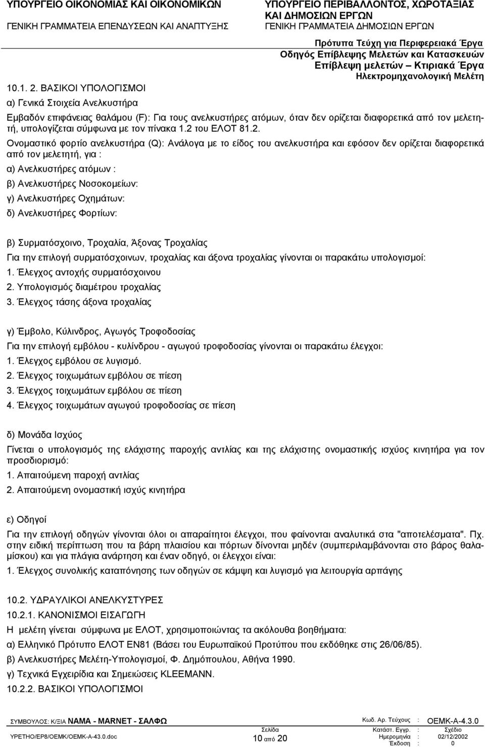 2 του ΕΛΟΤ 81.2. Ονοµαστικό φορτίο ανελκυστήρα (Q): Ανάλογα µε το είδος του ανελκυστήρα και εφόσον δεν ορίζεται διαφορετικά από τον µελετητή, για : α) Ανελκυστήρες ατόµων : β) Ανελκυστήρες