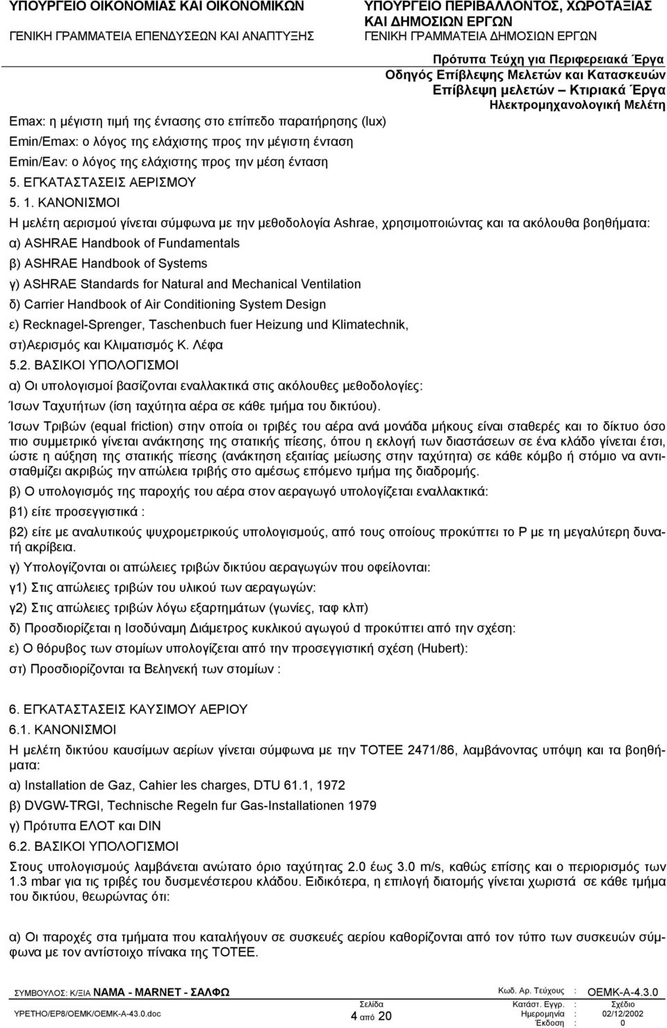 ΚΑΝΟΝΙΣΜΟΙ Η µελέτη αερισµού γίνεται σύµφωνα µε την µεθοδολογία Ashrae, χρησιµοποιώντας και τα ακόλουθα βοηθήµατα: α) ASHRAE Handbook of Fundamentals β) ASHRAE Handbook of Systems γ) ASHRAE Standards