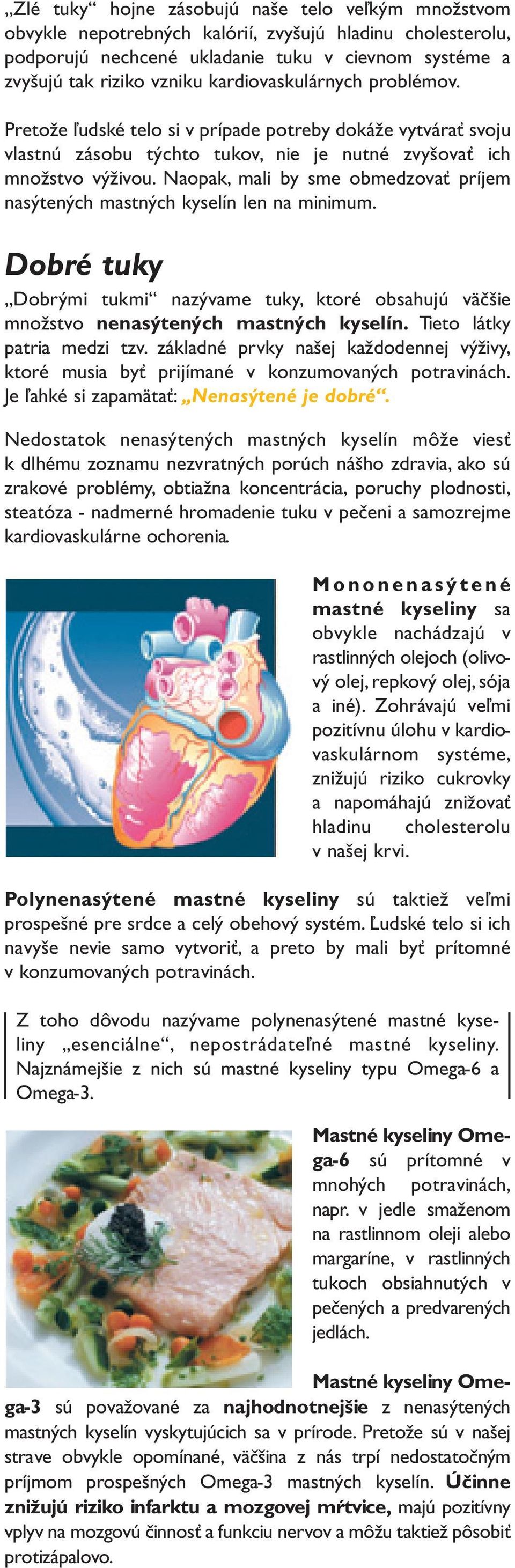 Naopak, mali by sme obmedzovať príjem nasýtených mastných kyselín len na minimum. Dobré tuky Dobrými tukmi nazývame tuky, ktoré obsahujú väčšie množstvo nenasýtených mastných kyselín.