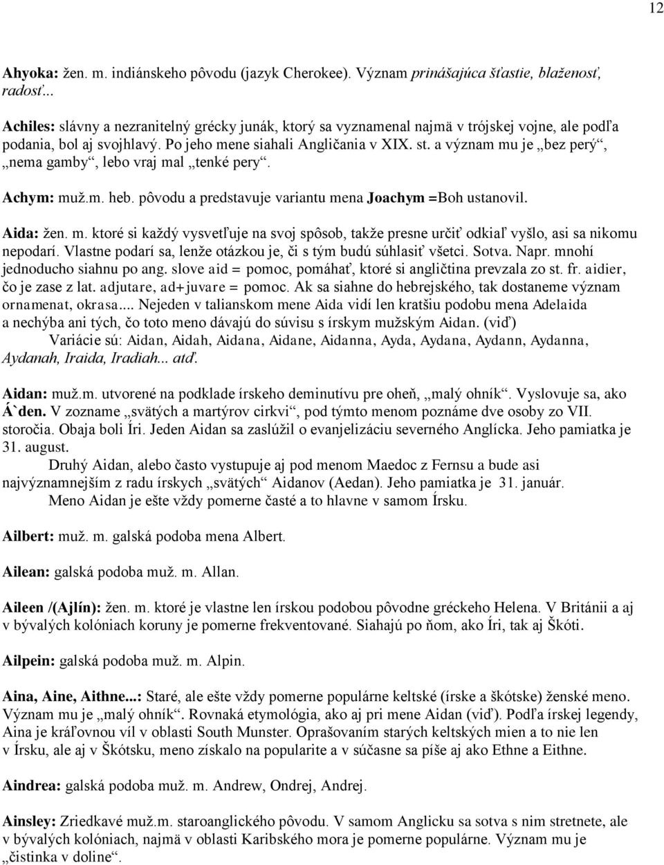 a význam mu je bez perý, nema gamby, lebo vraj mal tenké pery. Achym: muž.m. heb. pôvodu a predstavuje variantu mena Joachym =Boh ustanovil. Aida: žen. m. ktoré si každý vysvetľuje na svoj spôsob, takže presne určiť odkiaľ vyšlo, asi sa nikomu nepodarí.