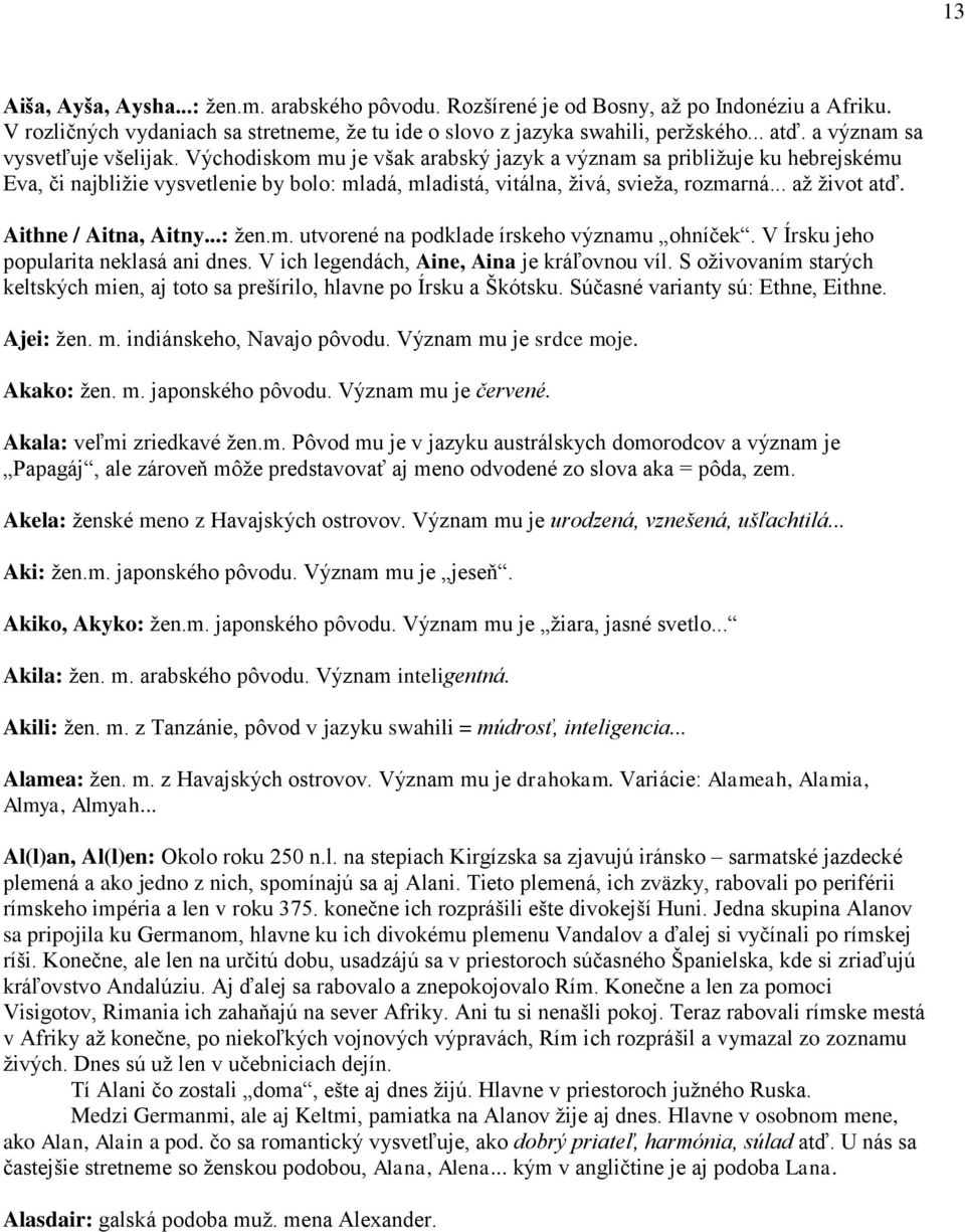 .. až život atď. Aithne / Aitna, Aitny...: žen.m. utvorené na podklade írskeho významu ohníček. V Írsku jeho popularita neklasá ani dnes. V ich legendách, Aine, Aina je kráľovnou víl.