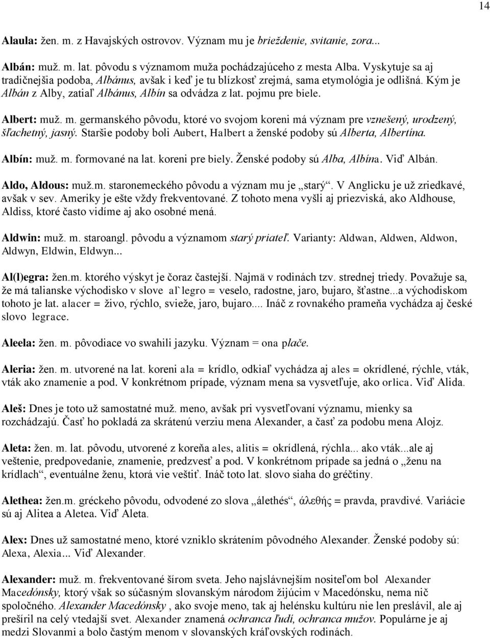 m. germanského pôvodu, ktoré vo svojom koreni má význam pre vznešený, urodzený, šľachetný, jasný. Staršie podoby boli Aubert, Halbert a ženské podoby sú Alberta, Albertína. Albín: muž. m. formované na lat.