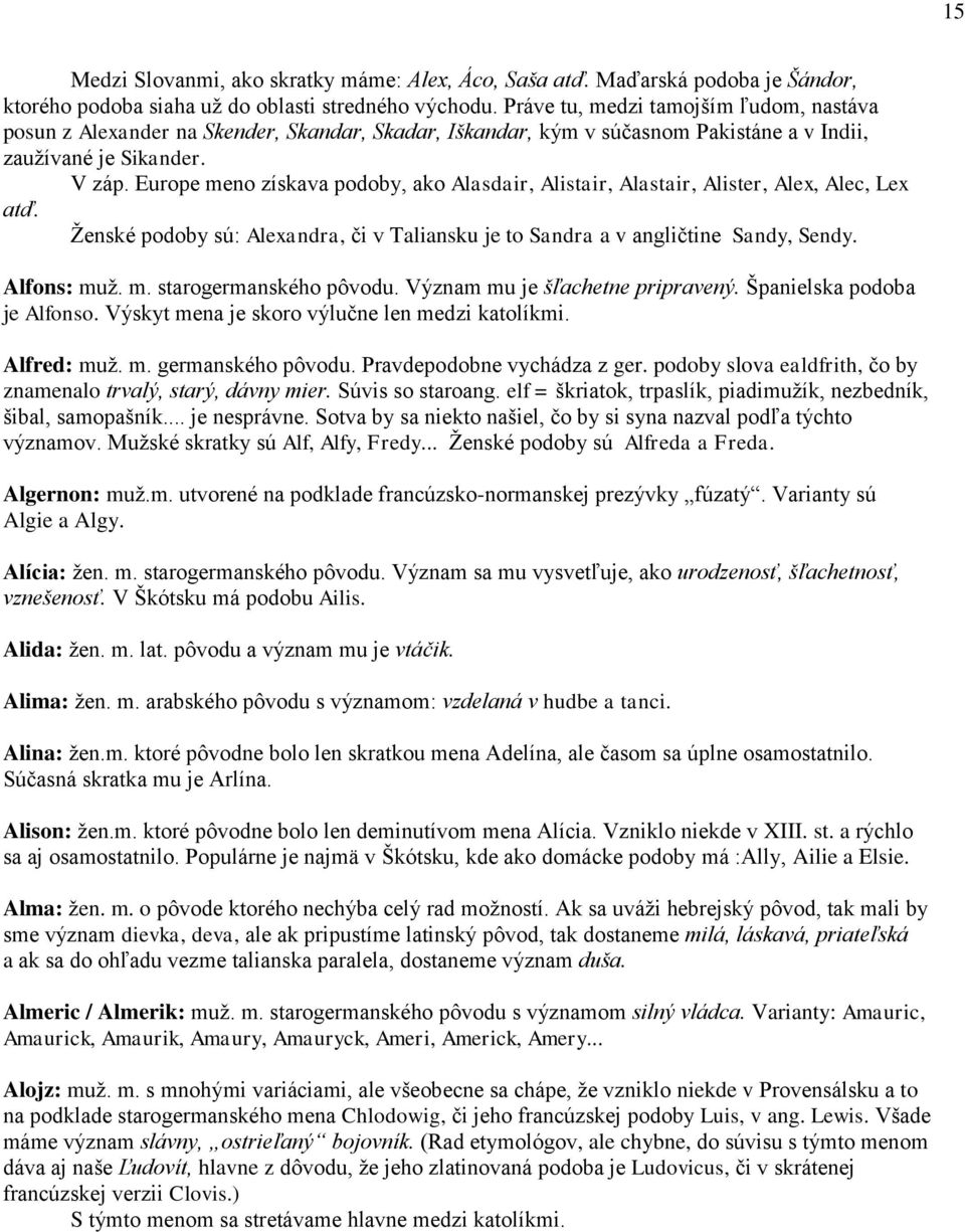 Europe meno získava podoby, ako Alasdair, Alistair, Alastair, Alister, Alex, Alec, Lex atď. Ženské podoby sú: Alexandra, či v Taliansku je to Sandra a v angličtine Sandy, Sendy. Alfons: muž. m. starogermanského pôvodu.