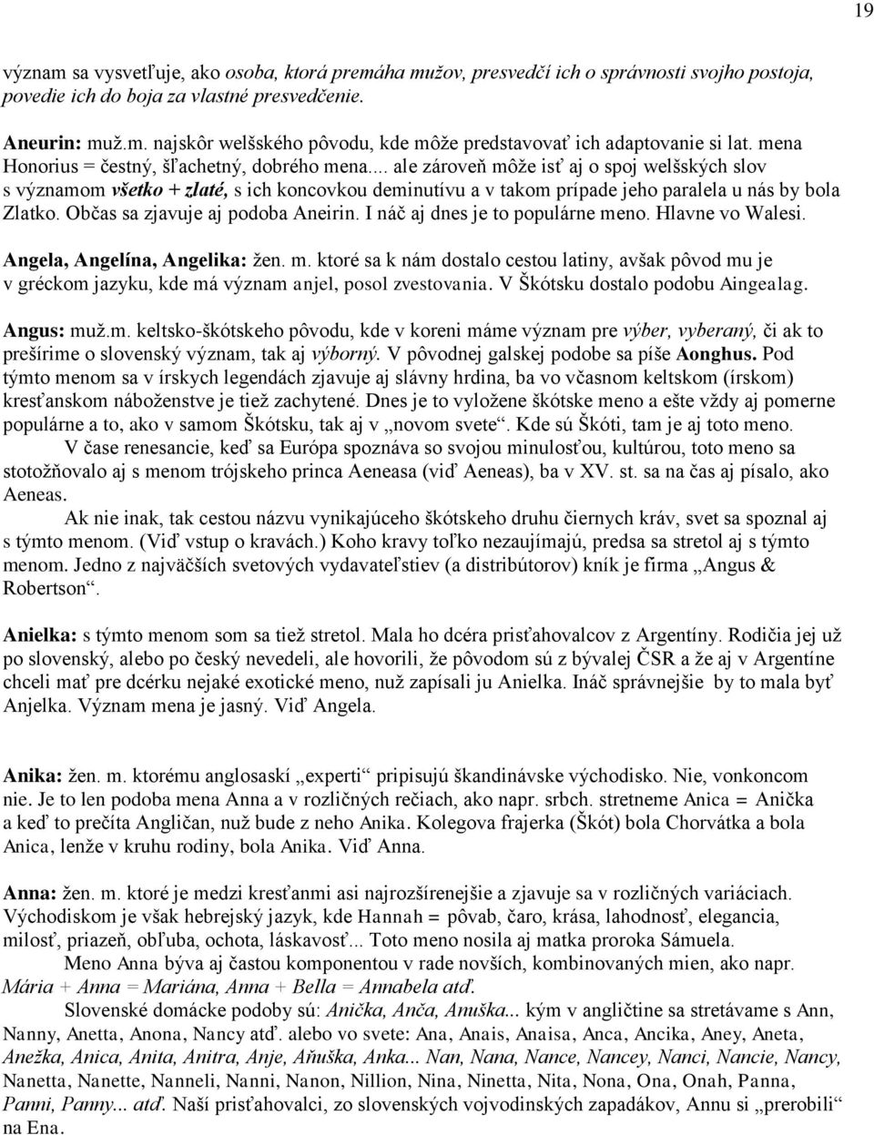 .. ale zároveň môže isť aj o spoj welšských slov s významom všetko + zlaté, s ich koncovkou deminutívu a v takom prípade jeho paralela u nás by bola Zlatko. Občas sa zjavuje aj podoba Aneirin.