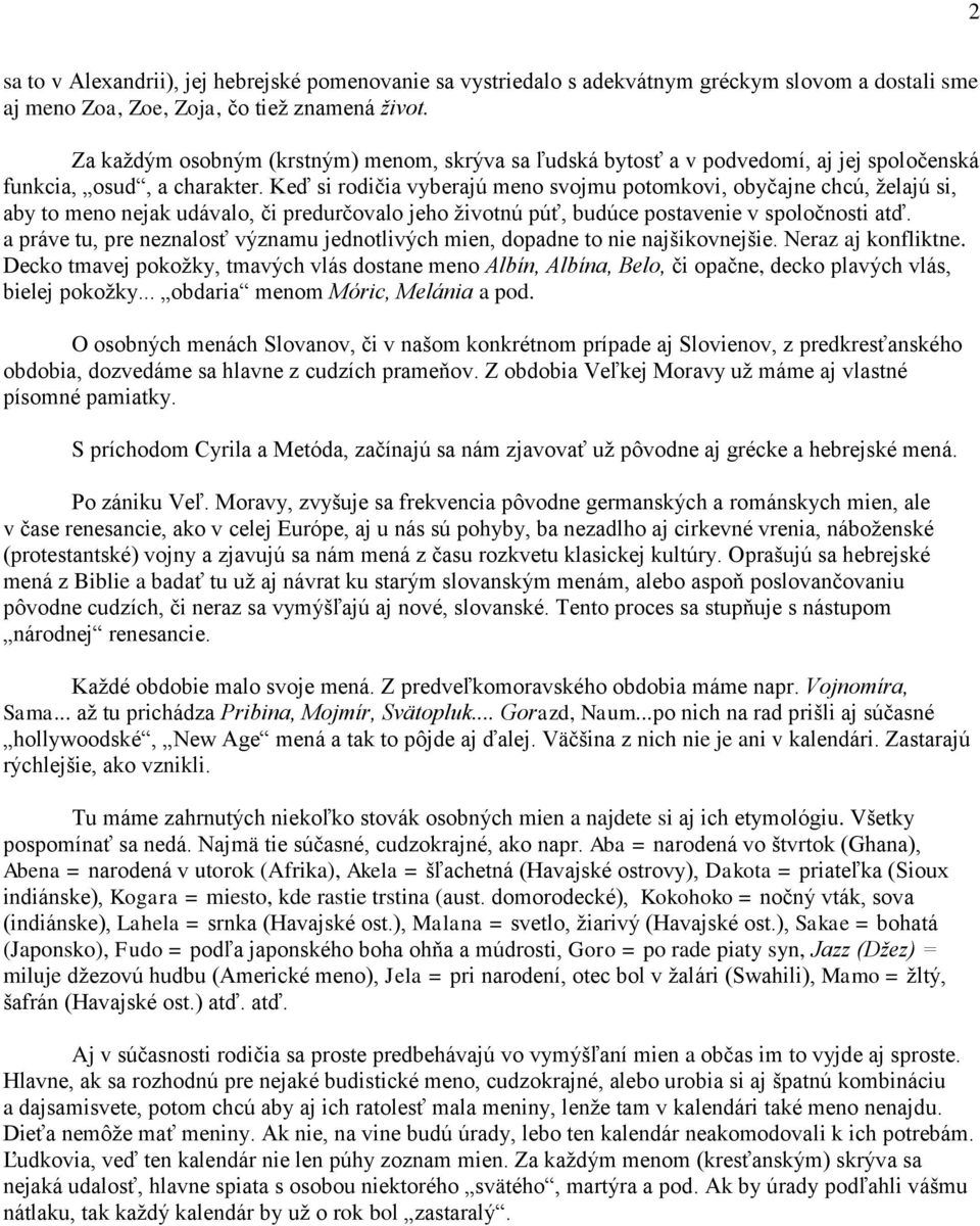 Keď si rodičia vyberajú meno svojmu potomkovi, obyčajne chcú, želajú si, aby to meno nejak udávalo, či predurčovalo jeho životnú púť, budúce postavenie v spoločnosti atď.