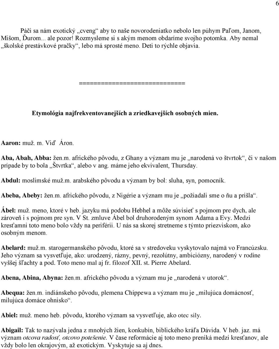 Aba, Abah, Abba: žen.m. afrického pôvodu, z Ghany a význam mu je narodená vo štvrtok, či v našom prípade by to bola Štvrtka, alebo v ang. máme jeho ekvivalent, Thursday. Abdul: moslimské muž.m. arabského pôvodu a význam by bol: sluha, syn, pomocník.