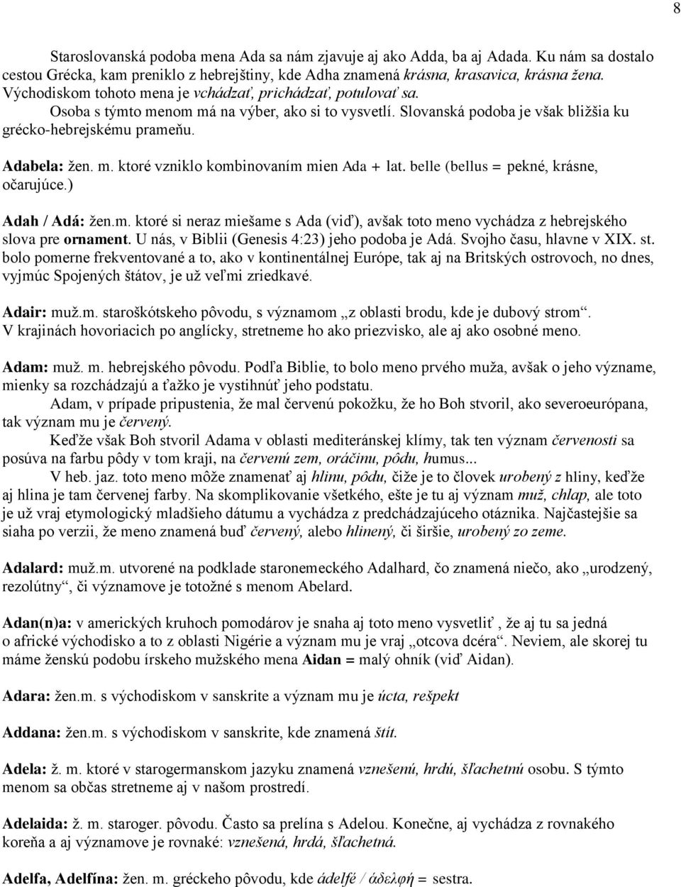 belle (bellus = pekné, krásne, očarujúce.) Adah / Adá: žen.m. ktoré si neraz miešame s Ada (viď), avšak toto meno vychádza z hebrejského slova pre ornament.