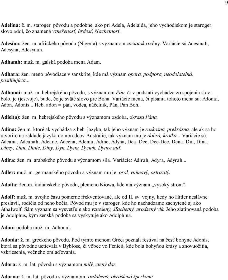 Variácie mena, či písania tohoto mena sú: Adonai, Adon, Adonis... Heb. adon = pán, vodca, náčelník, Pán, Pán Boh. Adiel(a): žen. m. hebrejského pôvodu s významom ozdoba, okrasa Pána. Adina: žen.m. ktoré ak vychádza z heb.