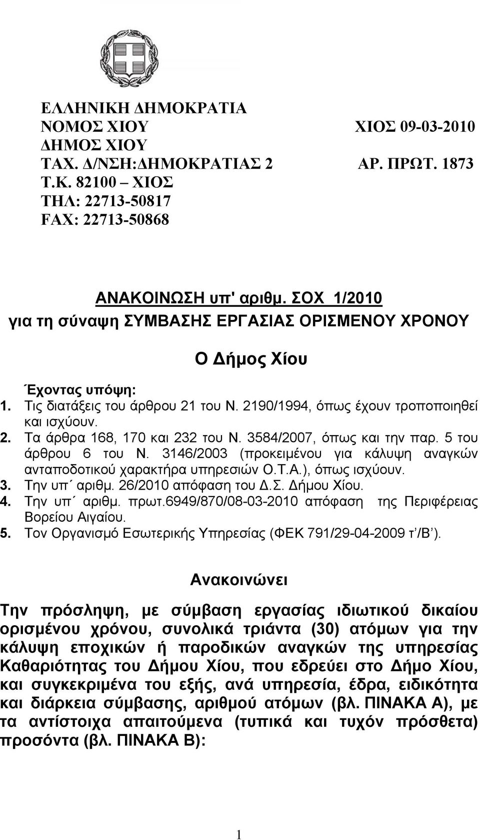 3584/2007, όπως και την παρ. 5 του άρθρου 6 του Ν. 3146/2003 (προκειμένου για κάλυψη αναγκών ανταποδοτικού χαρακτήρα υπηρεσιών Ο.Τ.Α.), όπως ισχύουν. 3. Την υπ αριθμ. 26/2010 απόφαση του Δ.Σ.