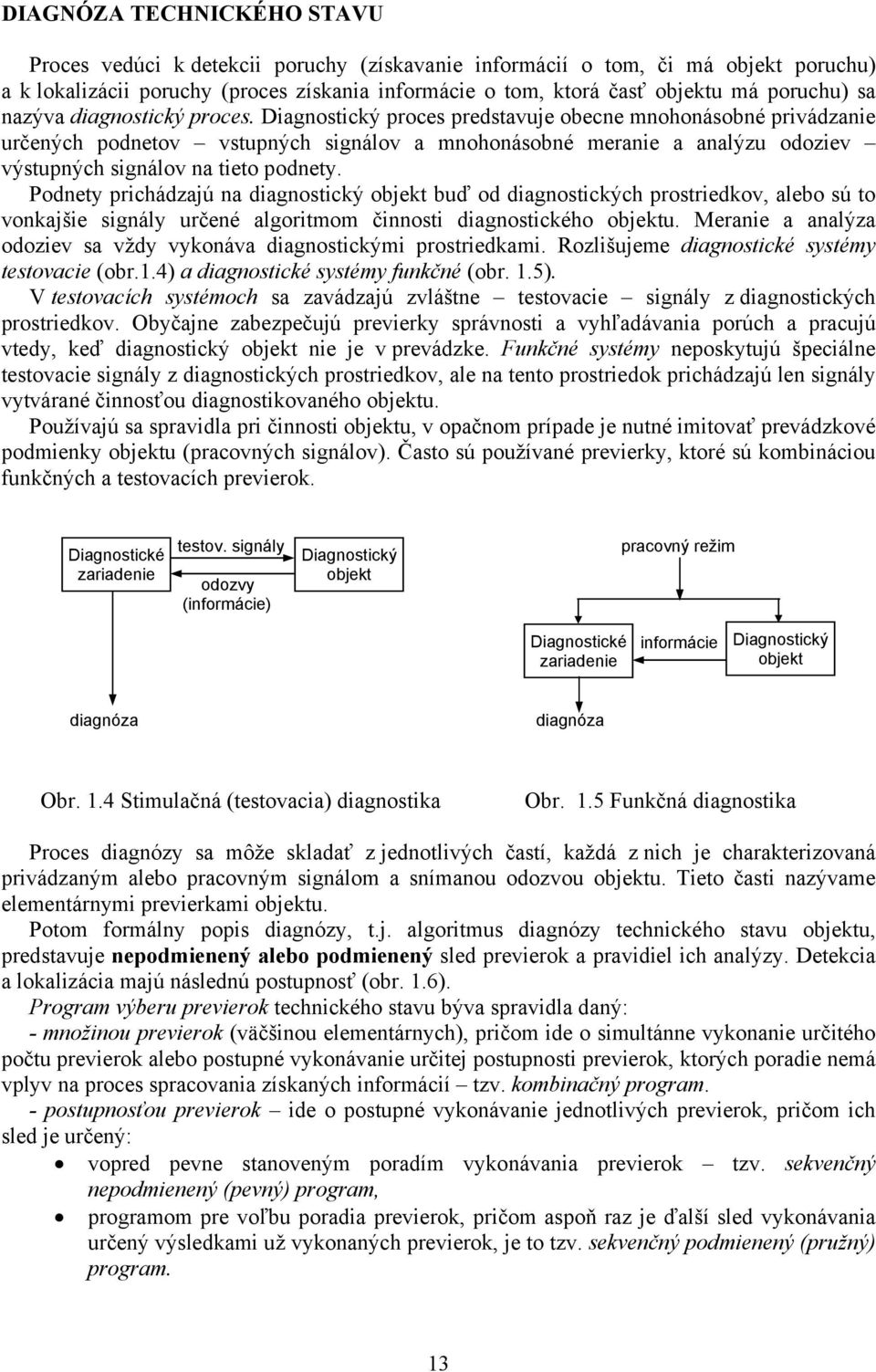 Diagnostický proces predstavuje obecne mnohonásobné privádzanie určených podnetov vstupných signálov a mnohonásobné meranie a analýzu odoziev výstupných signálov na tieto podnety.