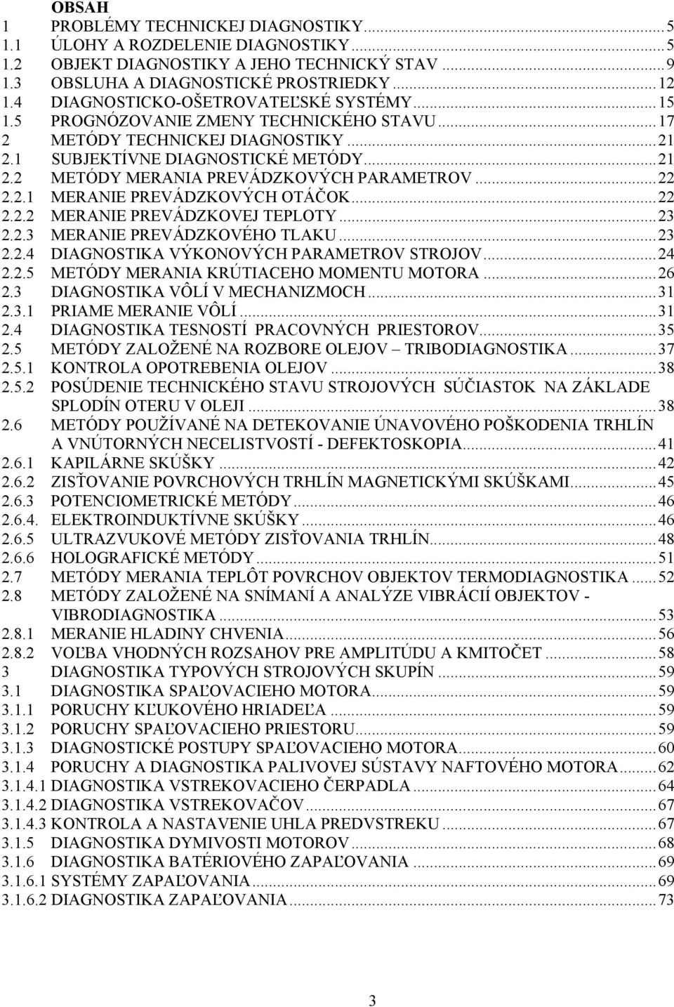 ..22 2.2.1 MERANIE PREVÁDZKOVÝCH OTÁČOK...22 2.2.2 MERANIE PREVÁDZKOVEJ TEPLOTY...23 2.2.3 MERANIE PREVÁDZKOVÉHO TLAKU...23 2.2.4 DIAGNOSTIKA VÝKONOVÝCH PARAMETROV STROJOV...24 2.2.5 METÓDY MERANIA KRÚTIACEHO MOMENTU MOTORA.